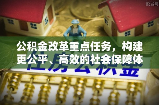 梧州公积金改革重点任务，构建更公平、高效的社会保障体系