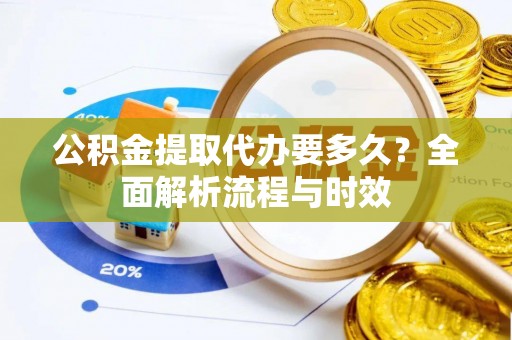 梧州公积金提取代办要多久？全面解析流程与时效