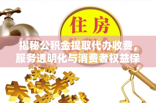 梧州揭秘公积金提取代办收费，服务透明化与消费者权益保障