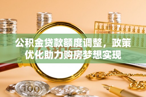 梧州公积金贷款额度调整，政策优化助力购房梦想实现