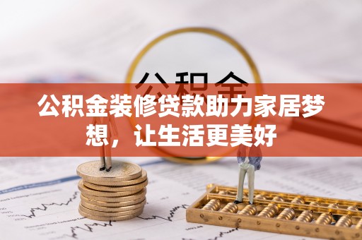 梧州公积金装修贷款助力家居梦想，让生活更美好