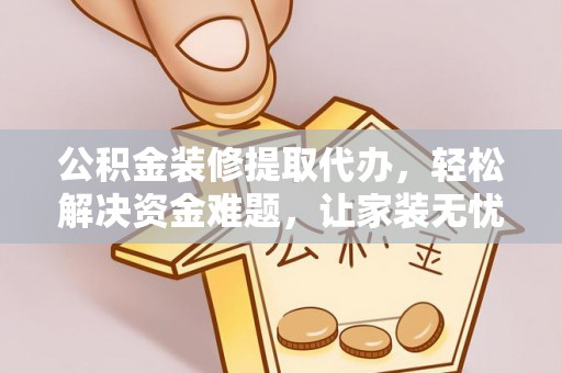 梧州公积金装修提取代办，轻松解决资金难题，让家装无忧
