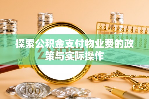 梧州探索公积金支付物业费的政策与实际操作