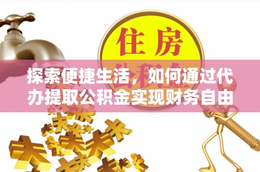 梧州探索便捷生活，如何通过代办提取公积金实现财务自由