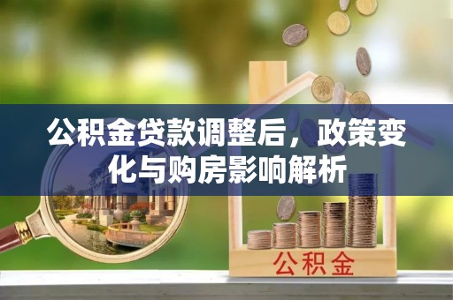 梧州公积金贷款调整后，政策变化与购房影响解析