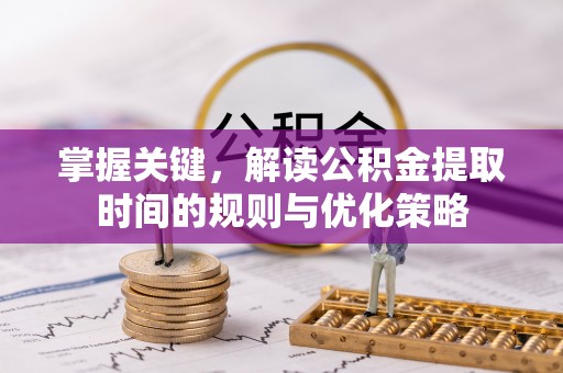 梧州掌握关键，解读公积金提取时间的规则与优化策略