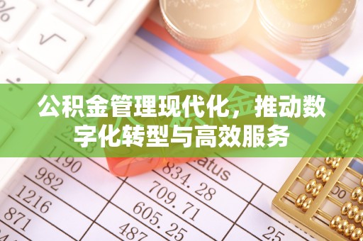 梧州公积金管理现代化，推动数字化转型与高效服务