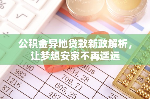 梧州公积金异地贷款新政解析，让梦想安家不再遥远
