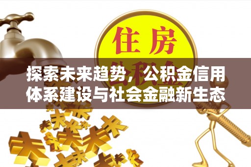 梧州探索未来趋势，公积金信用体系建设与社会金融新生态