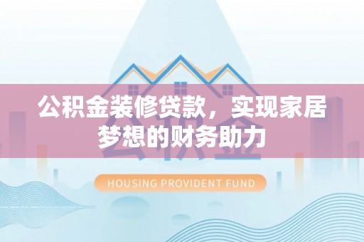 梧州公积金装修贷款，实现家居梦想的财务助力
