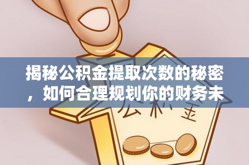 梧州揭秘公积金提取次数的秘密，如何合理规划你的财务未来