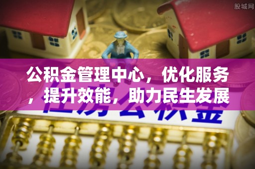 梧州公积金管理中心，优化服务，提升效能，助力民生发展