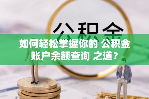 梧州如何轻松掌握你的 公积金账户余额查询 之道？