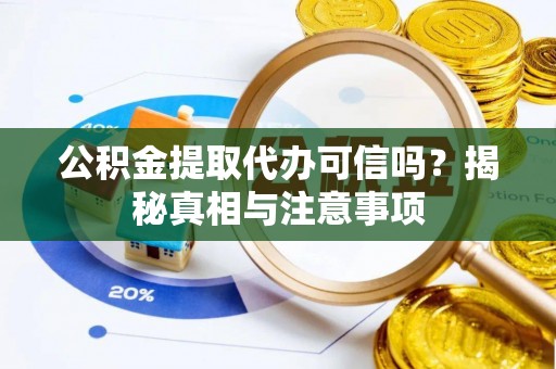 梧州公积金提取代办可信吗？揭秘真相与注意事项