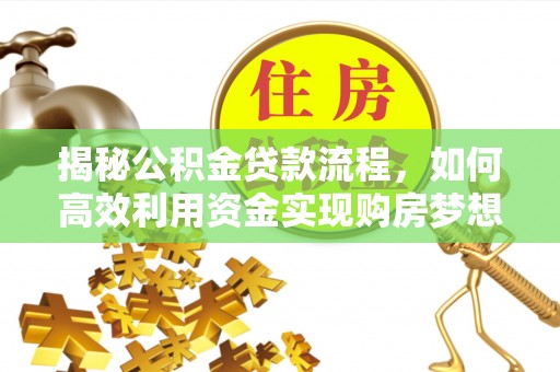 梧州揭秘公积金贷款流程，如何高效利用资金实现购房梦想