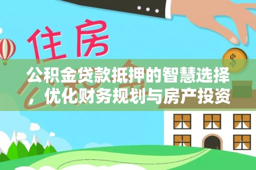 梧州公积金贷款抵押的智慧选择，优化财务规划与房产投资