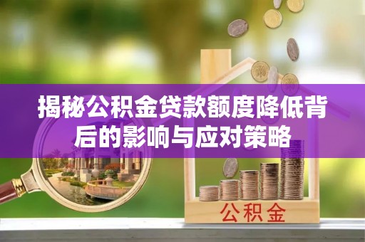 梧州揭秘公积金贷款额度降低背后的影响与应对策略
