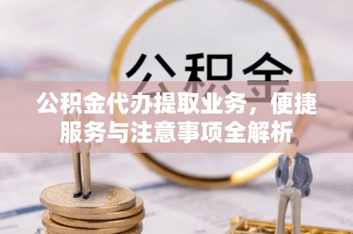 梧州公积金代办提取业务，便捷服务与注意事项全解析