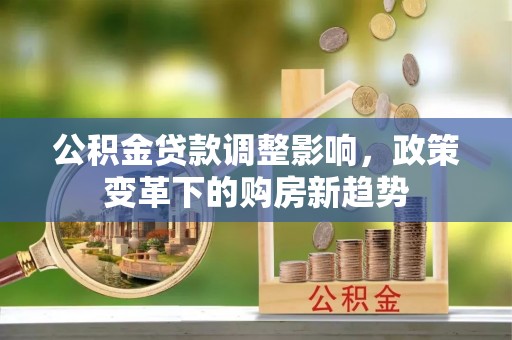 梧州公积金贷款调整影响，政策变革下的购房新趋势