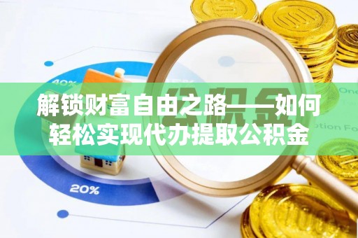 梧州解锁财富自由之路——如何轻松实现代办提取公积金