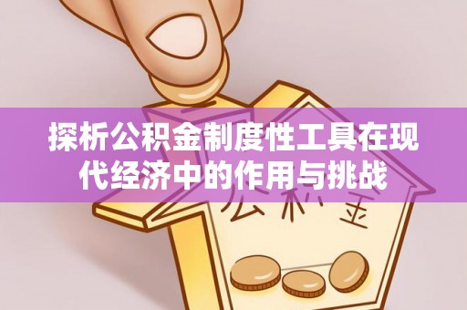 梧州探析公积金制度性工具在现代经济中的作用与挑战