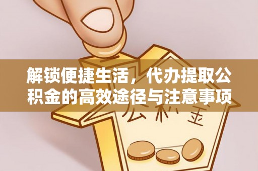 梧州解锁便捷生活，代办提取公积金的高效途径与注意事项