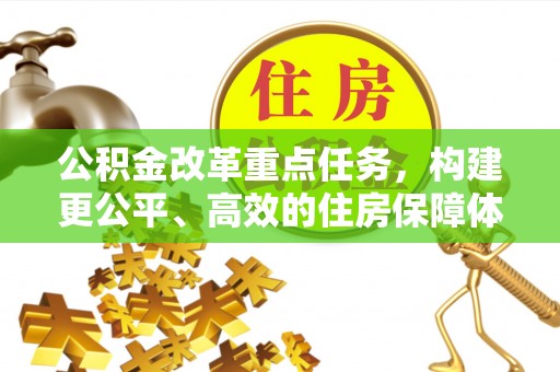 梧州公积金改革重点任务，构建更公平、高效的住房保障体系