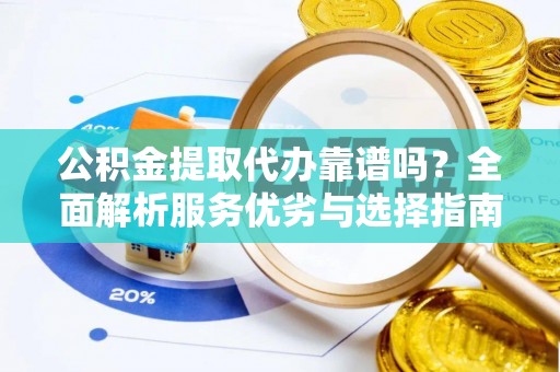 梧州公积金提取代办靠谱吗？全面解析服务优劣与选择指南
