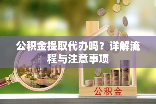 梧州公积金提取代办吗？详解流程与注意事项