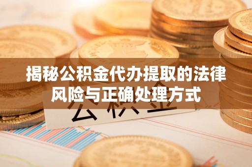 梧州揭秘公积金代办提取的法律风险与正确处理方式