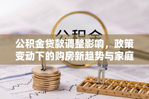 梧州公积金贷款调整影响，政策变动下的购房新趋势与家庭财务规划