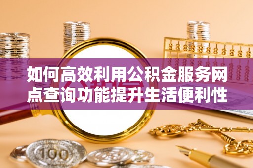 梧州如何高效利用公积金服务网点查询功能提升生活便利性