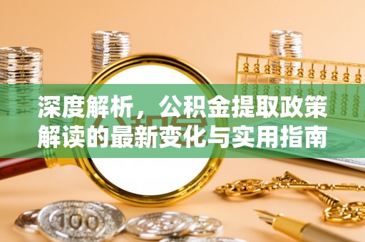 梧州深度解析，公积金提取政策解读的最新变化与实用指南