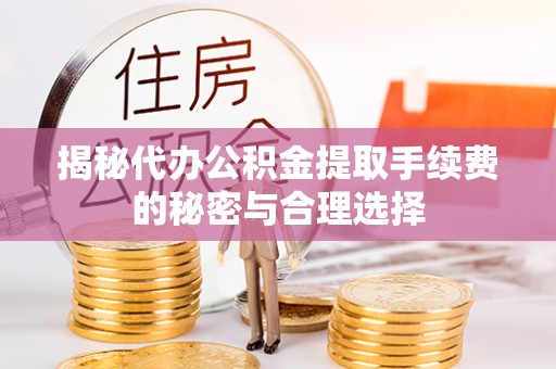 梧州揭秘代办公积金提取手续费的秘密与合理选择