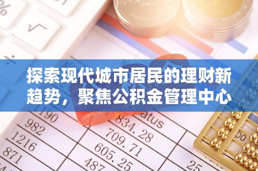 梧州探索现代城市居民的理财新趋势，聚焦公积金管理中心的服务创新