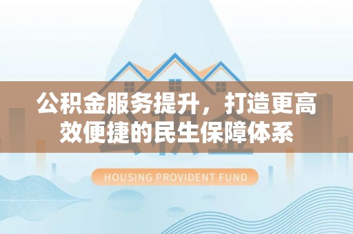 梧州公积金服务提升，打造更高效便捷的民生保障体系
