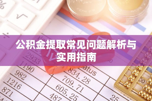 梧州公积金提取常见问题解析与实用指南