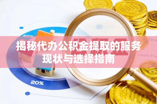 梧州揭秘代办公积金提取的服务现状与选择指南