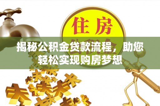 梧州揭秘公积金贷款流程，助您轻松实现购房梦想
