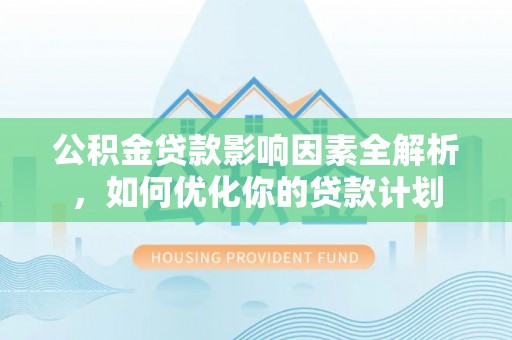 梧州公积金贷款影响因素全解析，如何优化你的贷款计划