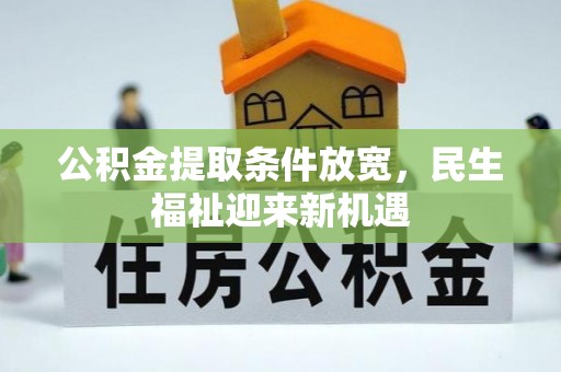 梧州公积金提取条件放宽，民生福祉迎来新机遇