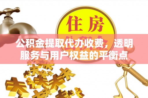 梧州公积金提取代办收费，透明服务与用户权益的平衡点