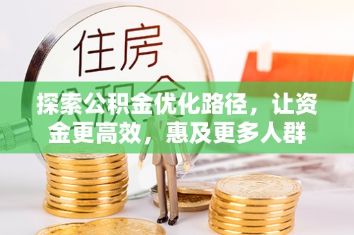 梧州探索公积金优化路径，让资金更高效，惠及更多人群