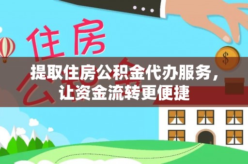 梧州提取住房公积金代办服务，让资金流转更便捷