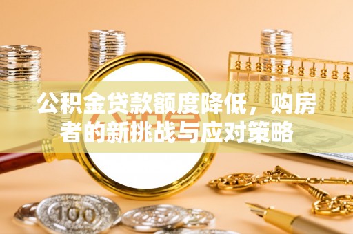 梧州公积金贷款额度降低，购房者的新挑战与应对策略