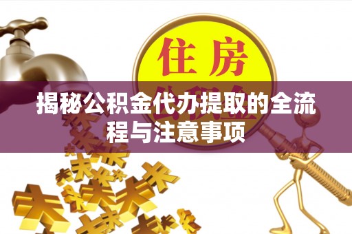 梧州揭秘公积金代办提取的全流程与注意事项