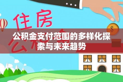 梧州公积金支付范围的多样化探索与未来趋势