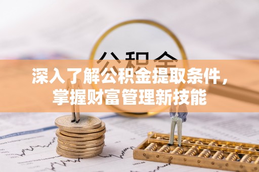 梧州深入了解公积金提取条件，掌握财富管理新技能