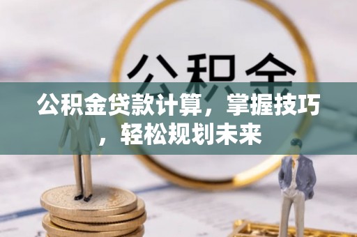 梧州公积金贷款计算，掌握技巧，轻松规划未来