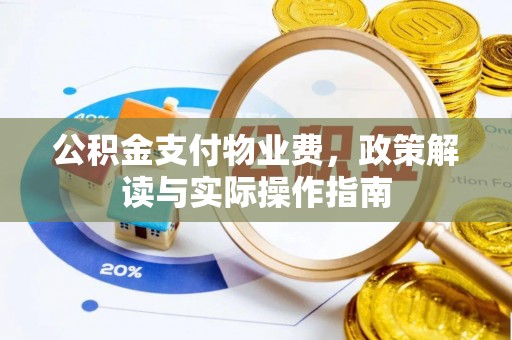 梧州公积金支付物业费，政策解读与实际操作指南